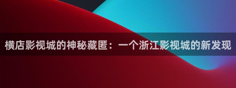 84399视频：横店影视城的神秘藏匿：一个浙江影视城的新发现